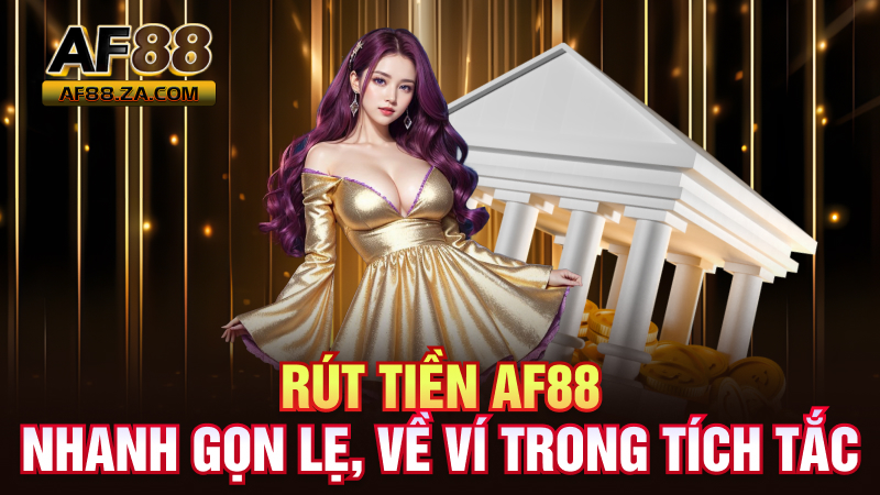 Rút Tiền AF88 – Nhanh Gọn Lẹ, Về Ví Trong Tích Tắc