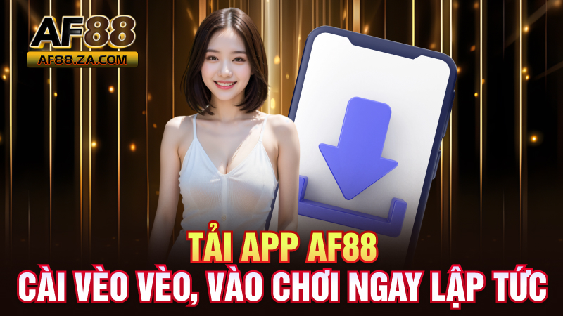Tải App AF88 – Cài Vèo Vèo, Vào Chơi Ngay Lập Tức
