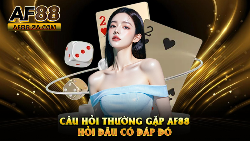 Câu Hỏi Thường Gặp AF88 – Hỏi Đâu Có Đáp Đó