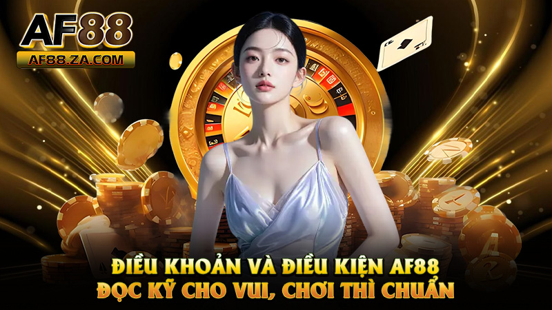Điều Khoản Và Điều Kiện AF88 – Đọc Kỹ Cho Vui, Chơi Thì Chuẩn